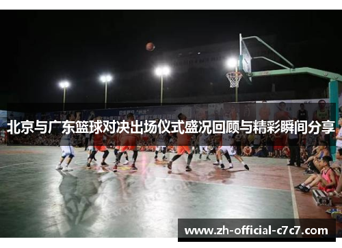 北京与广东篮球对决出场仪式盛况回顾与精彩瞬间分享