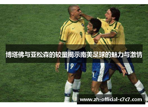 博塔佛与亚松森的较量揭示南美足球的魅力与激情