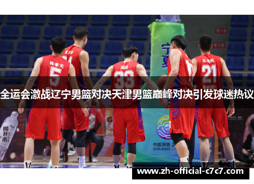 全运会激战辽宁男篮对决天津男篮巅峰对决引发球迷热议